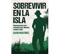 Sobrevivir en la isla: Manual práctico para conseguir agua, alimento, refugio y fuego. (PLAN B)