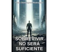 Sobrevivir no será suficiente: Ensayo sobre nuestro futuro cercano