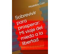 Sobrevivir para prosperar: Mi viaje del miedo a la libertad