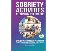 Sobriety Activities To Transform Your Free Time: Fun Alternatives To Drinking That Relieve Boredom, Prevent Relapse, And Help Rebuild A Life You Love
