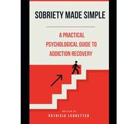 Sobriety Made Simple: A Practical Psychological Guide to Addiction Recovery
