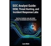SOC Analyst Guide SIEM Threat Hunting and Incident Response Labs: Practical Playbooks, Labs, and Career Roadmap for Beginners and Professionals