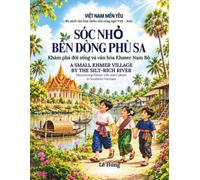 Sóc Nhỏ Bên Dòng Phù Sa - A Small Khmer Village by the Silt-Rich River: Khám Phá Đời Sống Và Văn Hóa Khmer Nam Bộ - Discovering Khmer Life and Culture in Southern Vietnam