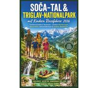 Soča-Tal & Triglav-Nationalpark mit Kindern Reiseführer 2026: Familienreiseführer Slowenien - leichten Wanderungen, Wasserfällen, Naturerlebnissen & Outdoor Abenteuern