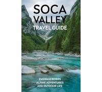 Soca Valley Travel Guide: Emerald Rivers Alpine Adventures and Outdoor Life (Beyond the Ordinary Travel Guide Series)