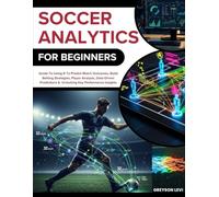 SOCCER ANALYTICS FOR BEGINNERS: Guide To Using R To Predict Match Outcomes, Build Betting Strategies, Player Analysis, Data-Driven Predictions & Unlocking Key Performance Insights