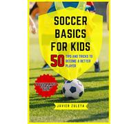SOCCER BASICS FOR KIDS: 50 TIPS AND TRICK TO BECOME A BETTER PLAYER (SOCCER COACHING AND TACTICS)