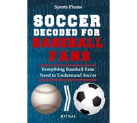 Soccer Decoded For Baseball Fans: What Every Baseball Fan Needs to Know About Soccer, Stats, Strategy & the World Cup