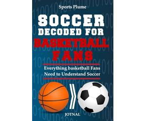 Soccer Decoded For Basketball Fans: What Every NBA Fan Needs to Know About Soccer, Tactics, Transition & the World Cup: Everything Basketball Fans Need to Understand Soccer
