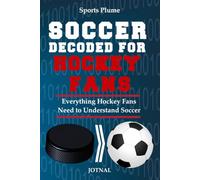 Soccer Decoded For Hockey Fans: What Every NHL Fan Needs to Know About Soccer, From Offsides to the Beautiful Game
