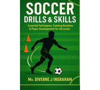 SOCCER DRILLS & SKILLS: Essential Techniques, Training Routines & Player Development for All Levels
