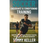 Soccer Endurance & Conditioning: Build Elite Match Fitness, Recovery Capacity, and Stamina for 90-Minute Dominance (Complete Soccer Fitness & Performance Series)