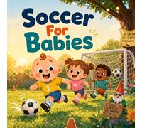 Soccer For Babies: A Sweet Rhyming Picture Book About Kicking Balls, Chasing Goals, and Playing with Friends (Grown-Up Lessons for Little Minds)
