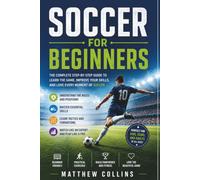 Soccer for Beginners: A Step-by-Step Guide to Understanding the Rules, Positions, Skills, Tactics, and Strategies of Soccer So You Can Watch, Play, ... Game: 5 (Modern Football Mastery Series)