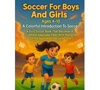 Soccer For Boys And Girls Ages 4-10: A Colorful Introduction To Soccer: A First Soccer Book That Becomes A Lifetime Keepsake, Filled With Memories Of The Sport And The Loved One Who Gave It.
