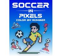 Soccer in Pixels: 32 Color by Number Mystery Mosaic Scenes - A Relaxing Adult Coloring Book Celebrating the Beautiful Game, with Full Color Key