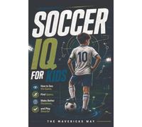 Soccer IQ For Kids: How to See the Game, Find Space, Make Better Decisions, and Play Smarter: 5 (The Mavericks Way: Performance Series)