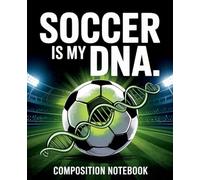 SOCCER IS MY DNA. Composition Notebook: Notebook for Soccer Practice Notes, School Work and Team Players