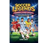 Soccer Legends for Kids: Inspiring Stories for Kids: 20 Amazing Players Who Show Grit, Perseverance, and Mental Toughness to Achieve Their Dreams: 1 (Young Legends)