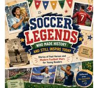 Soccer Legends Who Made History and Still Inspire Today; Stories of Past Heroes and Modern Football Stars for Young Readers