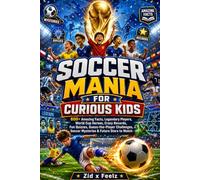 Soccer Mania for Curious Kids: 600+ Amazing Facts, Legendary Players, World Cup Heroes, Crazy Records, Fun Quizzes, Guess-the-Player Challenges, Soccer Mysteries & Future Stars to Watch
