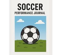 Soccer Performance Journal: Reflect, Improve, and Elevate Your Game