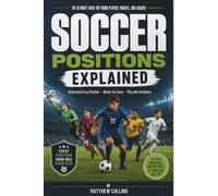 Soccer Positions Explained: A Beginner's Guide to Every Position on the Field-Learn Player Roles, Responsibilities, Formations, Skills, and Tactics ... (Modern Football Mastery Series)