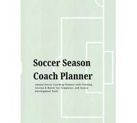 Soccer Season Coach Planner (8.5" x 11"): A Complete Season Organizer to Plan Training Sessions, Record Match Day Notes & Track Player Development