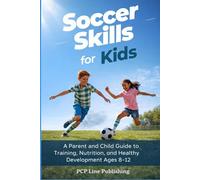 Soccer Skills for Kids: A Parent and Child Guide to Training, Nutrition, and Healthy Development Ages 8-12