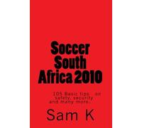 Soccer South Africa 2010: 105 Basic tips and advice on safety, security and many more..