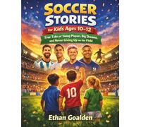 SOCCER STORIES FOR KIDS AGES 10-12: True Tales of Young Players, Big Dreams, and Never Giving Up on the Field