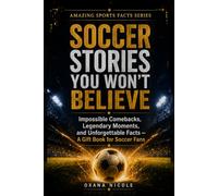 Soccer Stories You Won’t Believe: Impossible Comebacks, Legendary Moments, and Unforgettable Facts - A Gift Book for Soccer Fans (Amazing Sports Facts Series)