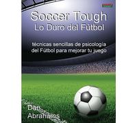 Soccer Tough - Lo Duro del Futbol: Tecnicas Sencillas de Psicologia del Futbol Para Mejorar Tu Juego (Soccer Coaching)