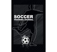 Soccer Training Journal: The Ultimate Log for Tracking Progress, Performance, and Goals