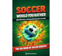 Soccer Would You Rather. 300+ Hilarious Questions for Kids: The Ultimate Game Book of Impossible Choices for Boys and Girls Ages 9-12. Funny, Challenging Soccer Questions & Debates