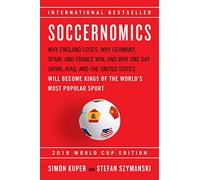 Soccernomics 2018: Why England Loses; Why Germany, Spain, and France Win; and Why One Day Japan, Iraq, and the United States Will Become Kings of the World's Most Popular Sport: 2018 World Cup Edition