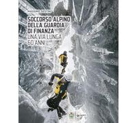 Soccorso Alpino della Guardia di Finanza. Una via lunga 60 anni. Ediz. a colori