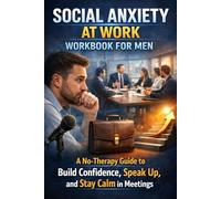 Social Anxiety at Work Workbook for Men: A No-Therapy Guide to Build Confidence, Speak Up, and Stay Calm in Meetings