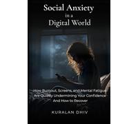 Social Anxiety in a Digital World: How Burnout, Screens, and Mental Fatigue Are Quietly Undermining Your Confidence-and How to Recover. (The Quiet Confidence Series)
