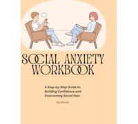 SOCIAL ANXIETY WORKBOOK: A Step- by-Step Guide to Building Confidence and Overcoming Social Fear