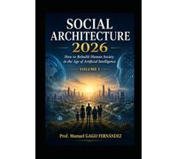 SOCIAL ARCHITECTURE 2026 VOLUME I: How to Rebuild Human Society in the Age of Artificial Intelligence (Politica Sociedad Inteligencia Artificial)