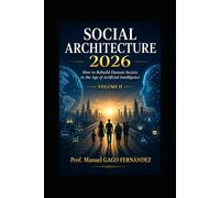 SOCIAL ARCHITECTURE 2026 VOLUME II: How to Rebuild Human Society in the Age of Artificial Intelligence (Politica Sociedad Inteligencia Artificial)