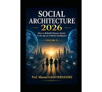SOCIAL ARCHITECTURE 2026 VOLUME II: How to Rebuild Human Society in the Age of Artificial Intelligence: 6 (Politica Sociedad Inteligencia Artificial)