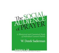Social Audience of Prayer: A Rhetorical and Canonical Study of Individual Lament Psalms (Siphrut: Literature and Theology of the Hebrew Scriptures)
