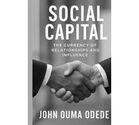 Social Capital: The Currency of Relationships and Influence