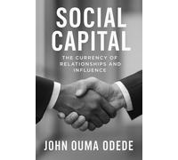 Social Capital: The Currency of Relationships and Influence