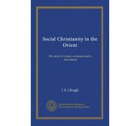 Social Christianity in the Orient: the story of a man, a mission and a movement