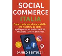 Social Commerce Italia: Come trasformare i tuoi social in una macchina da soldi. La guida pratica per vendere su TikTok, Instagram, Facebook e Pinterest