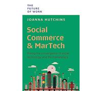 Social Commerce & MarTech: Riding the Convergence of Social, Technology and the Marketplace (The Future of Work Series)