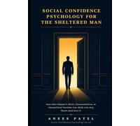 Social Confidence Psychology for the Sheltered Man: How Men Raised in Strict, Overprotective, or Hierarchical Families Can Walk Into Any Room and Own It